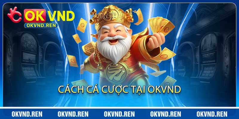 Cách Cá Cược Tại OKVND - Hướng Dẫn Chi Tiết 101 Cách Chơi